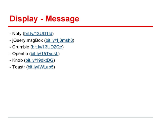 Display - Message
- Noty (bit.ly/13UD1fd)
- jQuery.msgBox (bit.ly/1j8msh8)
- Crumble (bit.ly/13UD2Qe)
- Opentip (bit.ly/15TvusL)
- Knob (bit.ly/19dktDG)
- Toastr (bit.ly/IWLap5)
