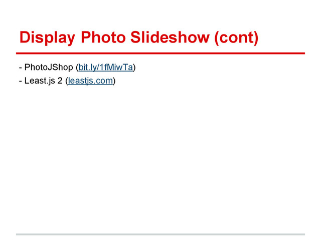 Display Photo Slideshow (cont)
- PhotoJShop (bit.ly/1fMiwTa)
- Least.js 2 (leastjs.com)
