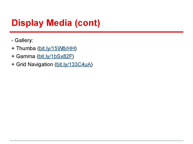 Display Media (cont)
- Gallery:
+ Thumba (bit.ly/15W6rHH)
+ Gamma (bit.ly/1bSx82F)
+ Grid Navigation (bit.ly/133C4uA)
