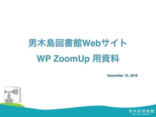 உ໦ౡਤॻؗWebαΠτ 
WP ZoomUp ༻ࢿྉ
December 12, 2018
