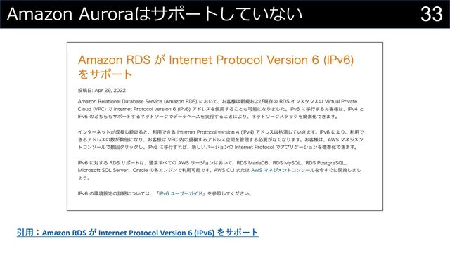 33
Amazon Auroraはサポートしていない
引⽤：Amazon RDS が Internet Protocol Version 6 (IPv6) をサポート
