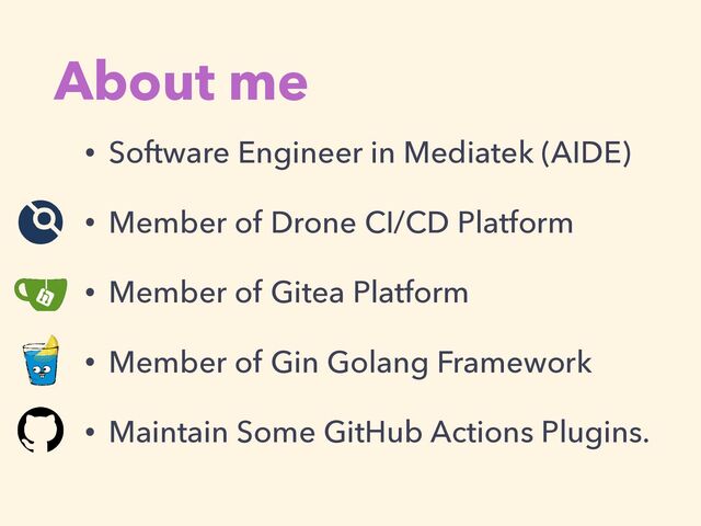 About me
• Software Engineer in Mediatek (AIDE)


• Member of Drone CI/CD Platform


• Member of Gitea Platform


• Member of Gin Golang Framework


• Maintain Some GitHub Actions Plugins.
