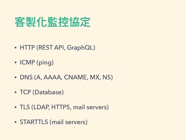 客製化監控協定
• HTTP (REST API, GraphQL)


• ICMP (ping)


• DNS (A, AAAA, CNAME, MX, NS)


• TCP (Database)


• TLS (LDAP, HTTPS, mail servers)


• STARTTLS (mail servers)
