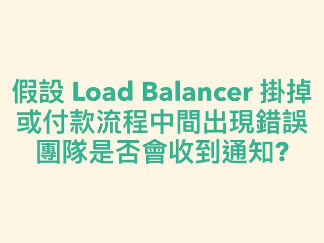 假設 Load Balancer 掛掉


或付款流程中間出現錯誤


團隊是否會收到通知?
