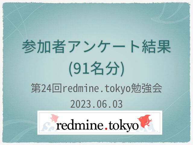 参加者アンケート結果
(91名分)
第24回redmine.tokyo勉強会
2023.06.03
