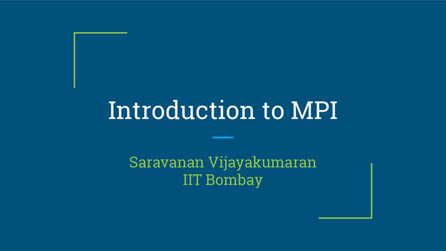Introduction to MPI
Saravanan Vijayakumaran
IIT Bombay
