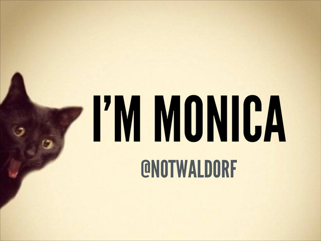 I’M MONICA
@NOTWALDORF
