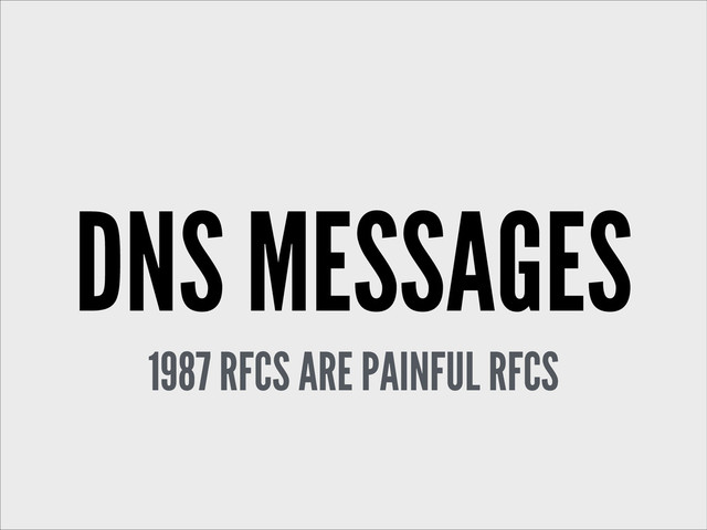 DNS MESSAGES
1987 RFCS ARE PAINFUL RFCS
