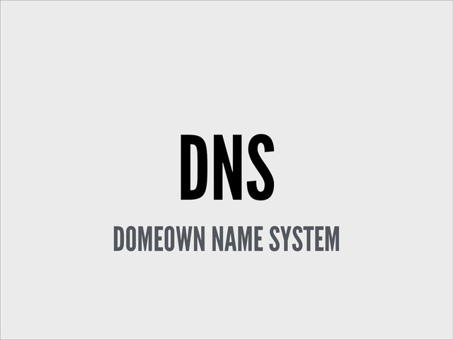 DNS
DOMEOWN NAME SYSTEM
