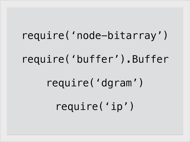 require(‘node-bitarray’)
!
require(‘buffer’).Buffer
!
require(‘dgram’)
!
require(‘ip’)
