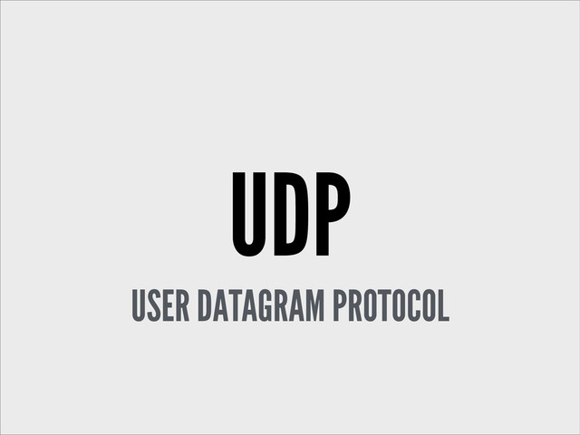 UDP
USER DATAGRAM PROTOCOL
