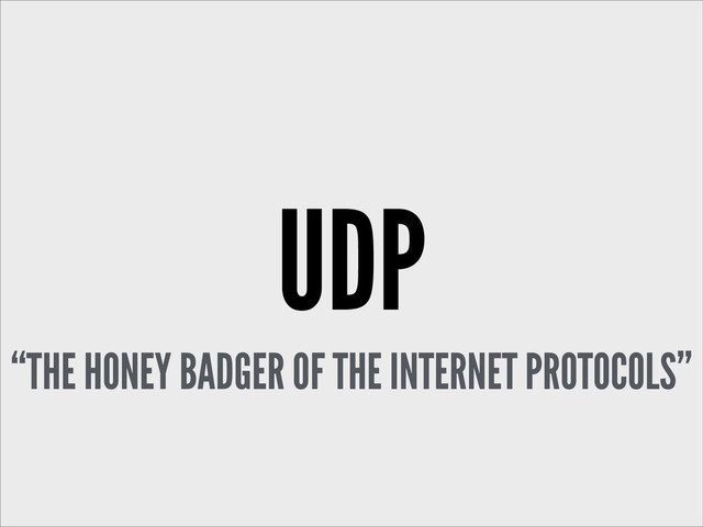 UDP
“THE HONEY BADGER OF THE INTERNET PROTOCOLS”
