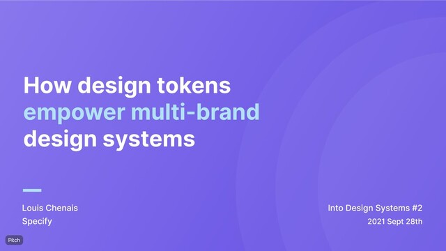 How design tokens
empower multi-brand
design systems
Louis Chenais
Specify
Into Design Systems #2
2021 Sept 28th
