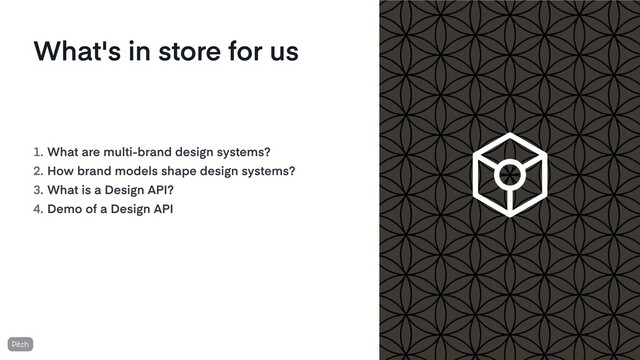 1.
2.
3.
4.
What are multi-brand design systems?
How brand models shape design systems?
What is a Design API?
Demo of a Design API
What's in store for us
