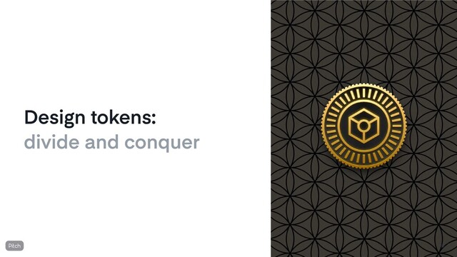 Design tokens:
divide and conquer
42
