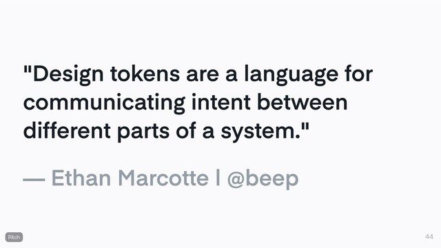 "Design tokens are a language for
communicating intent between
different parts of a system."
— Ethan Marcotte | @beep
44

