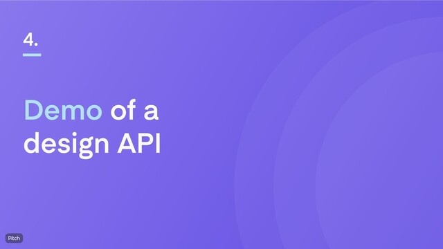 Demo of a
design API
4.
