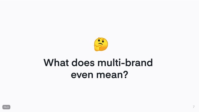 What does multi-brand
even mean?
🤔
7
