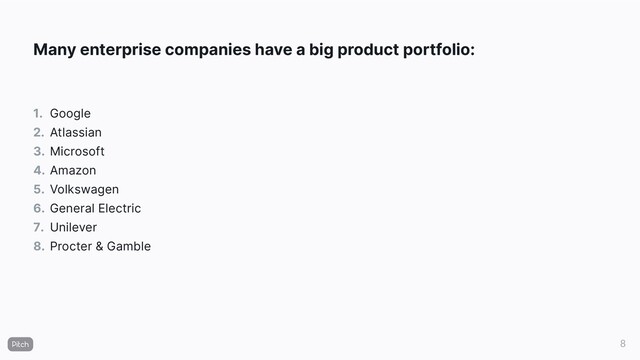Many enterprise companies have a big product portfolio:
1.
2.
3.
4.
5.
6.
7.
8.
Google
Atlassian
Microsoft
Amazon
Volkswagen
General Electric
Unilever
Procter & Gamble
8
