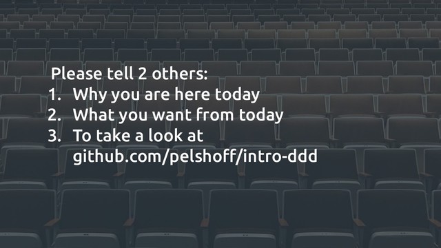 Please tell 2 others:
1. Why you are here today
2. What you want from today
3. To take a look at
github.com/pelshoﬀ/intro-ddd
