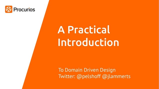 A Practical
Introduction
To Domain Driven Design
Twitter: @pelshoff @jlammerts
