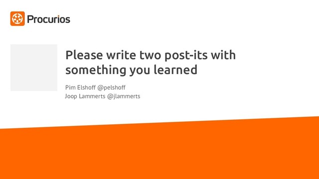Please write two post-its with
something you learned
Pim Elshoff @pelshoff
Joop Lammerts @jlammerts
