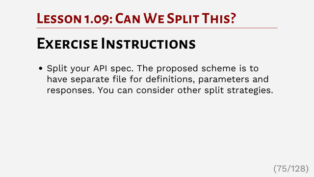Lesson 1.09: Can We Split This?
Exercise Instructions
Split your API spec. The proposed scheme is to
have separate file for definitions, parameters and
responses. You can consider other split strategies.
