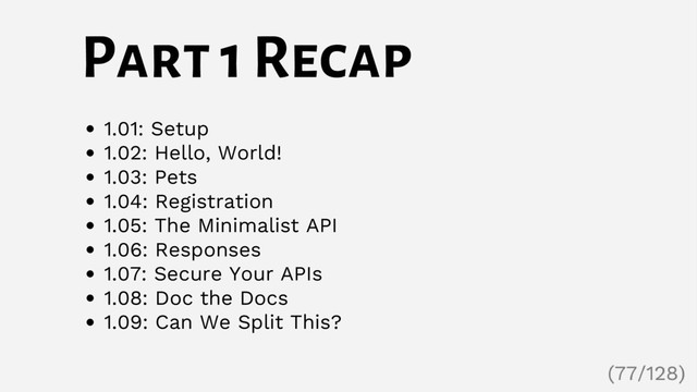 Part 1 Recap
1.01: Setup
1.02: Hello, World!
1.03: Pets
1.04: Registration
1.05: The Minimalist API
1.06: Responses
1.07: Secure Your APIs
1.08: Doc the Docs
1.09: Can We Split This?
