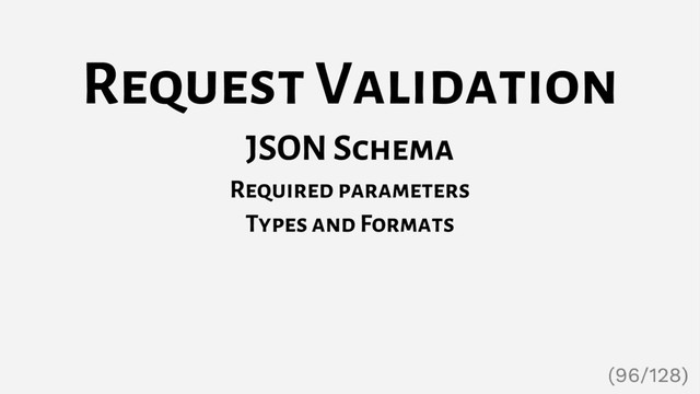 Request Validation
JSON Schema
Required parameters
Types and Formats
