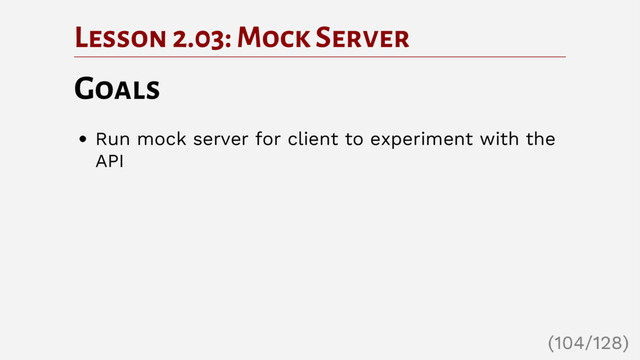 Lesson 2.03: Mock Server
Goals
Run mock server for client to experiment with the
API
