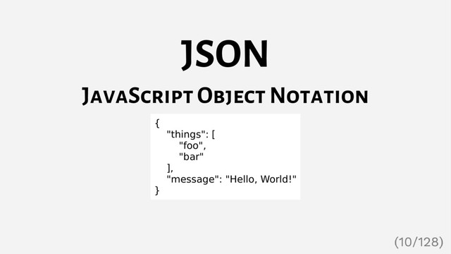 JSON
JavaScript Object Notation
{
"things": [
"foo",
"bar"
],
"message": "Hello, World!"
}
