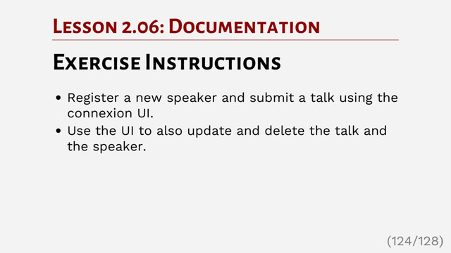 Lesson 2.06: Documentation
Exercise Instructions
Register a new speaker and submit a talk using the
connexion UI.
Use the UI to also update and delete the talk and
the speaker.
