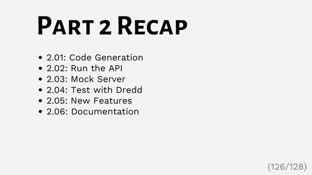 Part 2 Recap
2.01: Code Generation
2.02: Run the API
2.03: Mock Server
2.04: Test with Dredd
2.05: New Features
2.06: Documentation
