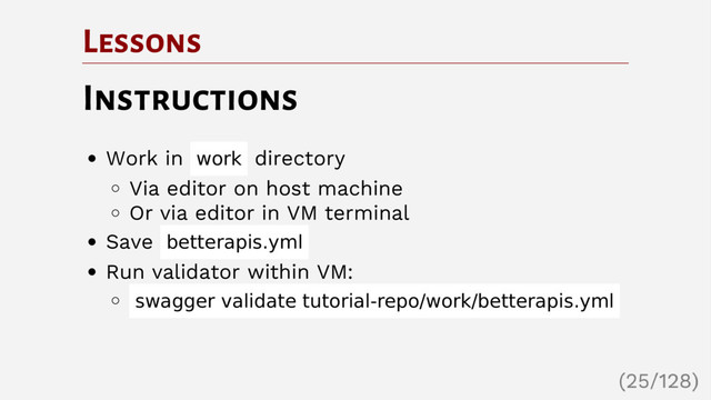 Lessons
Instructions
Work in work directory
Via editor on host machine
Or via editor in VM terminal
Save betterapis.yml
Run validator within VM:
swagger validate tutorial-repo/work/betterapis.yml
