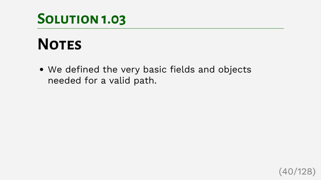 Solution 1.03
Notes
We defined the very basic fields and objects
needed for a valid path.
