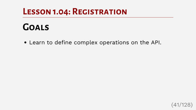 Lesson 1.04: Registration
Goals
Learn to define complex operations on the API.
