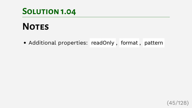 Solution 1.04
Notes
Additional properties: readOnly , format , pattern
