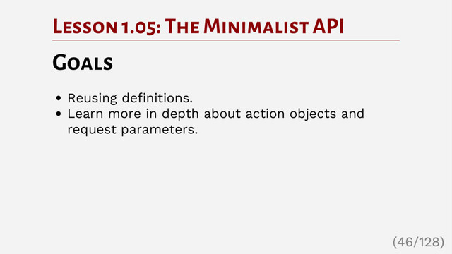 Lesson 1.05: The Minimalist API
Goals
Reusing definitions.
Learn more in depth about action objects and
request parameters.
