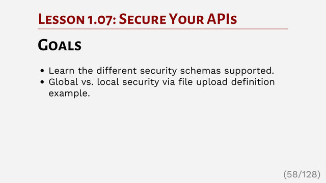 Lesson 1.07: Secure Your APIs
Goals
Learn the different security schemas supported.
Global vs. local security via file upload definition
example.
