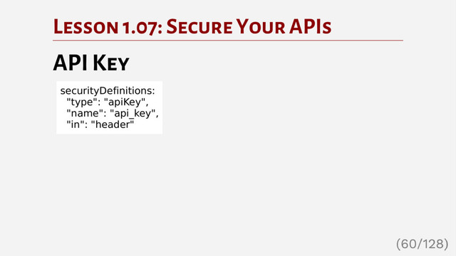Lesson 1.07: Secure Your APIs
API Key
securityDefinitions:
"type": "apiKey",
"name": "api_key",
"in": "header"
