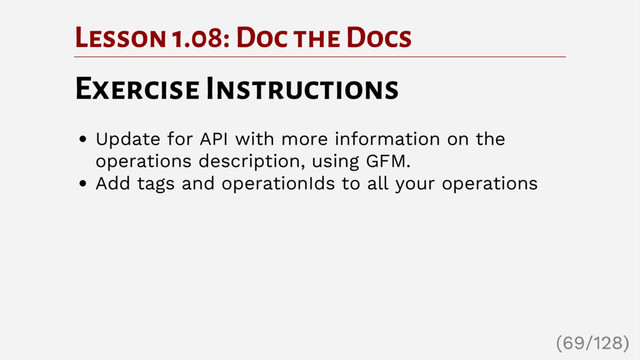 Lesson 1.08: Doc the Docs
Exercise Instructions
Update for API with more information on the
operations description, using GFM.
Add tags and operationIds to all your operations
