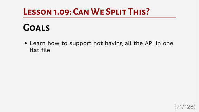 Lesson 1.09: Can We Split This?
Goals
Learn how to support not having all the API in one
flat file
