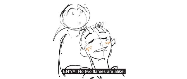 EN’YA: No two flames are alike.
