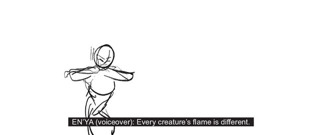 EN’YA (voiceover): Every creature’s flame is different.

