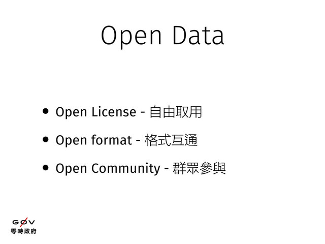 • Open License - 自由取用
• Open format - 格式互通
• Open Community - 群眾參與
Open Data
