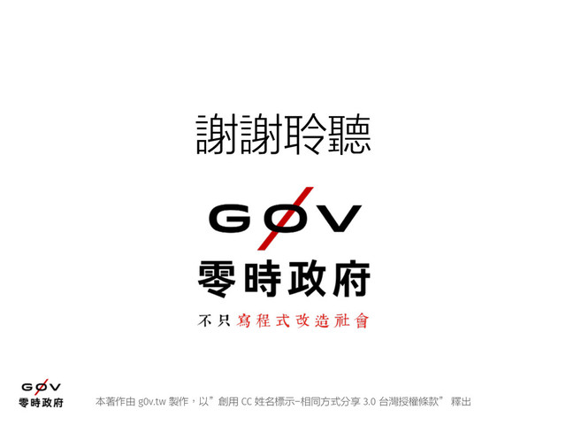 本著作由 g0v.tw 製作，以”創用 CC 姓名標示-相同方式分享 3.0 台灣授權條款” 釋出
謝謝聆聽
