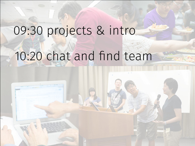 09:30 projects & intro
10:20 chat and find team
