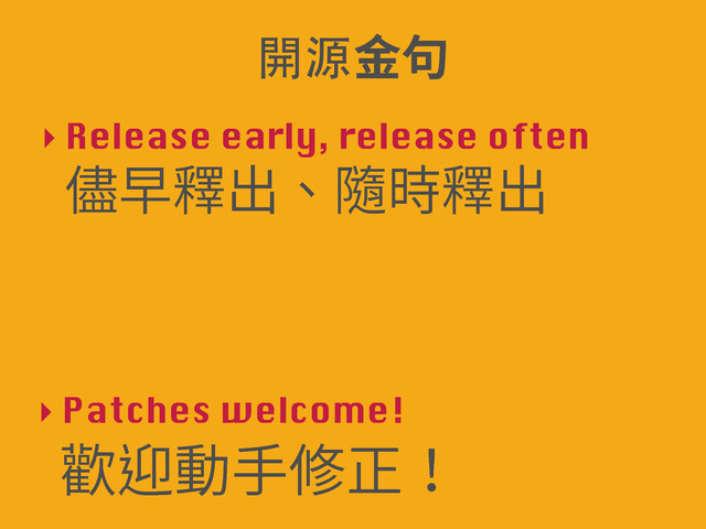 ‣ Release early, release often
!
⭽傍ꅼⴀꦑ儘ꅼⴀ
‣ Patches welcome!
姹鵔⹛䩛⥜姻
խխꆄ〣
開源
