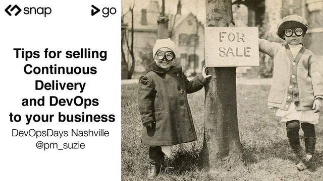 Tips for selling
Continuous
Delivery
and DevOps
to your business
@
DevOpsDays Nashville
@pm_suzie
