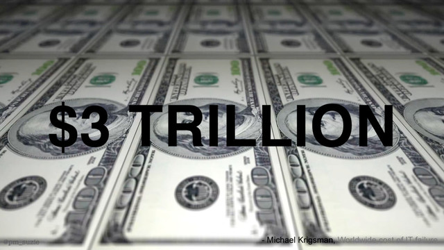 @pm_suzie
$3 TRILLION
@pm_suzie - Michael Krigsman, Worldwide cost of IT failure
